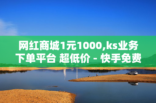 网红商城1元1000,ks业务下单平台 超低价 - 快手免费上热门网站 - 非凡卡盟